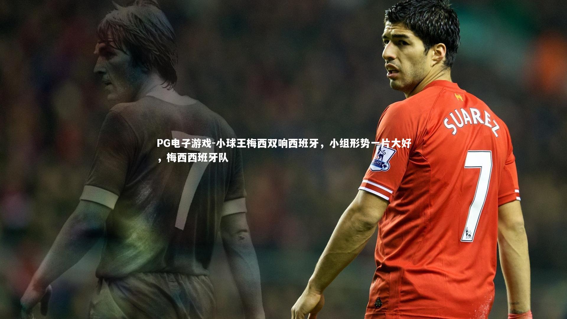 PG电子游戏-小球王梅西双响西班牙，小组形势一片大好，梅西西班牙队