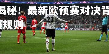 PG电子游戏-大揭秘！最新欧预赛对决背后的故事终于揭晓，2021欧预赛规则