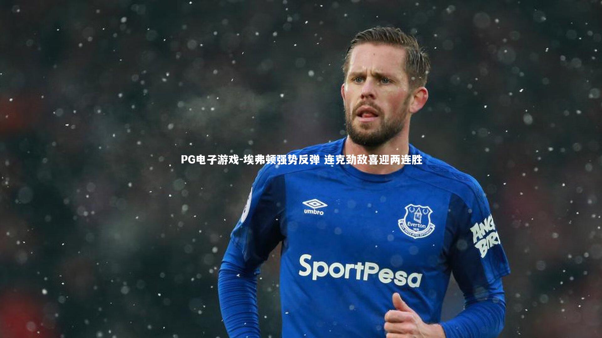PG电子游戏-埃弗顿强势反弹 连克劲敌喜迎两连胜