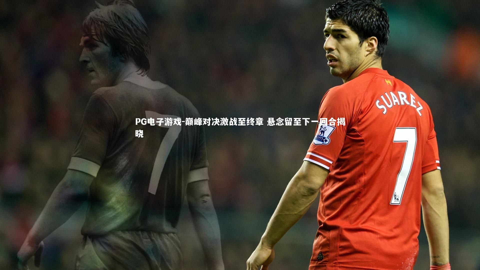 PG电子游戏-巅峰对决激战至终章 悬念留至下一回合揭晓