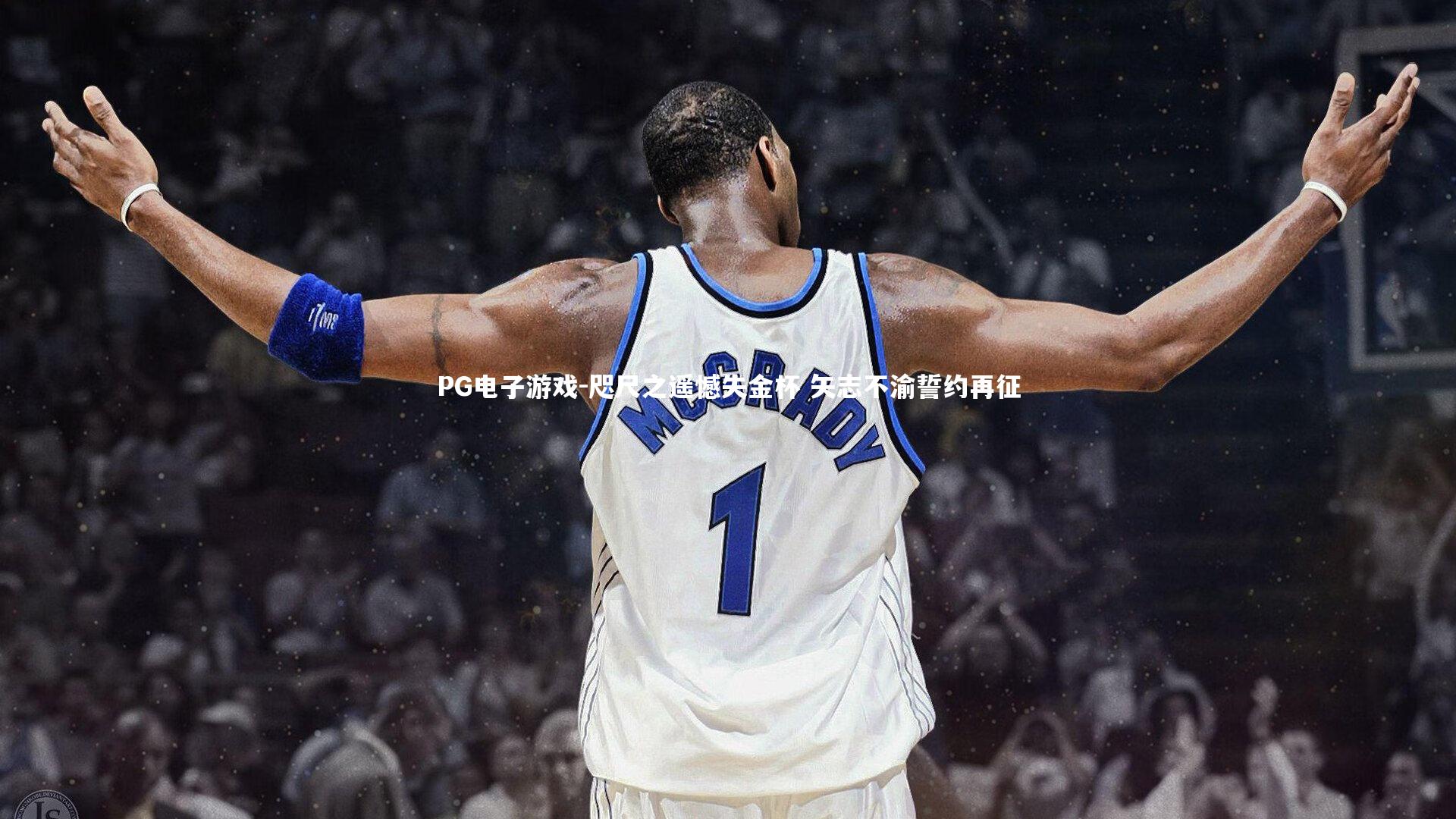 PG电子游戏-咫尺之遥憾失金杯 矢志不渝誓约再征