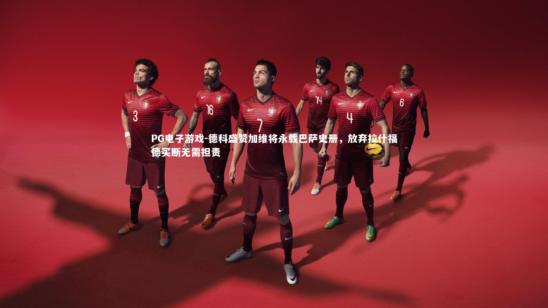 德科盛赞加维将永载巴萨史册,放弃拉什福德买断无需担责