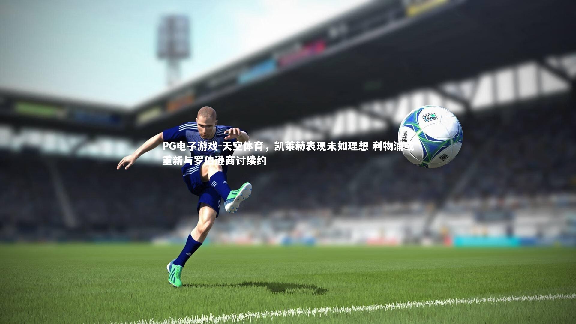 天空体育,凯莱赫表现未如理想 利物浦或重新与罗伯逊商讨续约