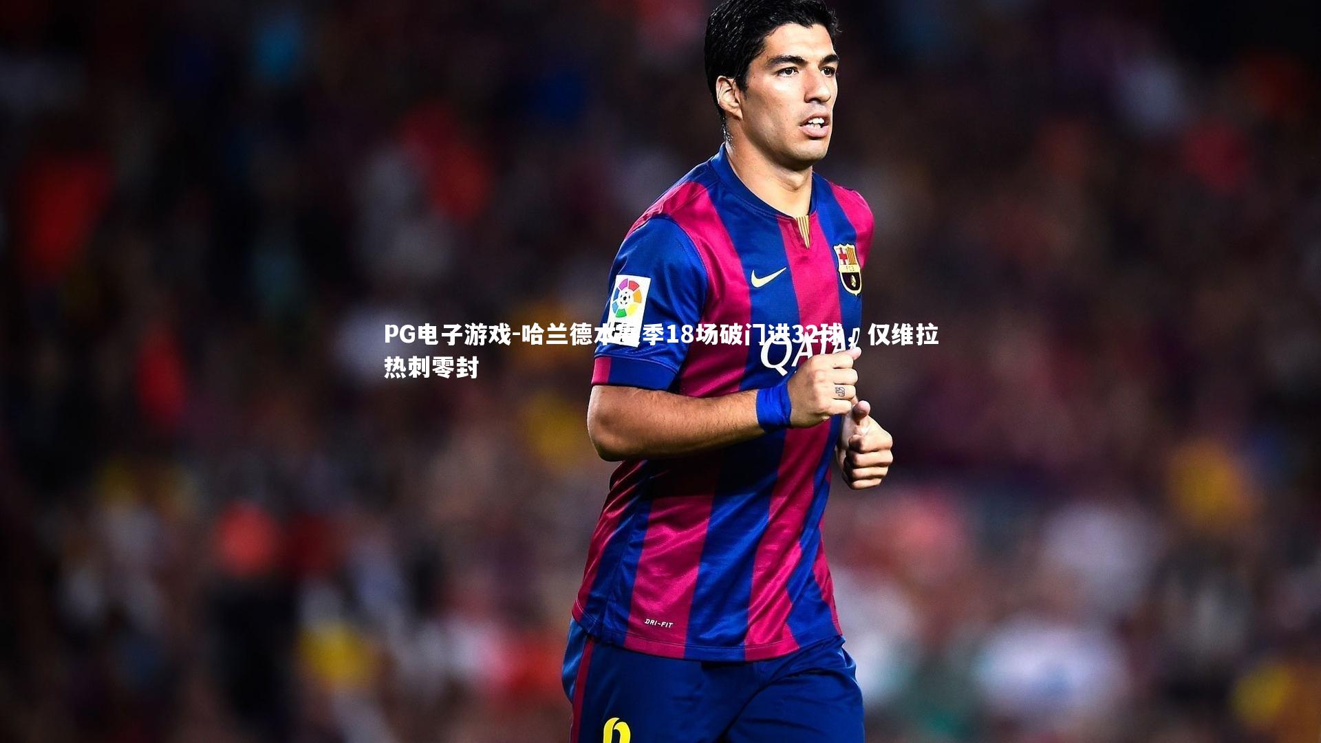 PG电子游戏-哈兰德本赛季18场破门进32球，仅维拉热刺零封