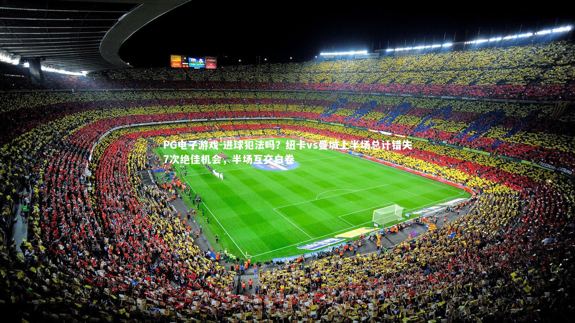 PG电子游戏-进球犯法吗？纽卡vs曼城上半场总计错失7次绝佳机会，半场互交白卷