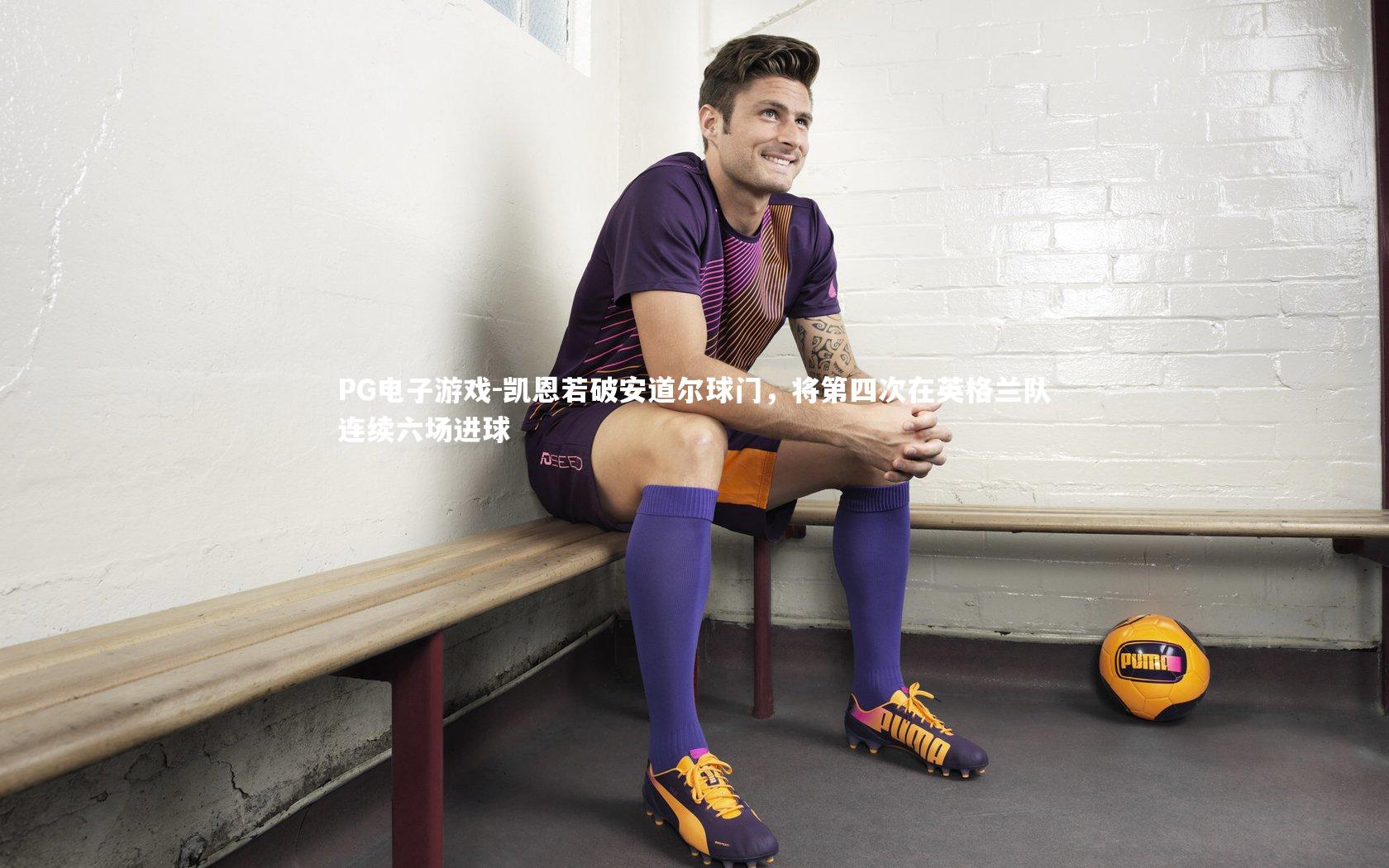 PG电子游戏-凯恩若破安道尔球门，将第四次在英格兰队连续六场进球